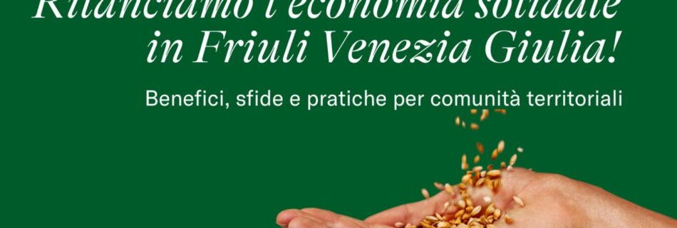 Rilanciamo l'economia solidale in Friuli Venezia Giulia! Benefici, sfide e pratiche per comunità territoriali